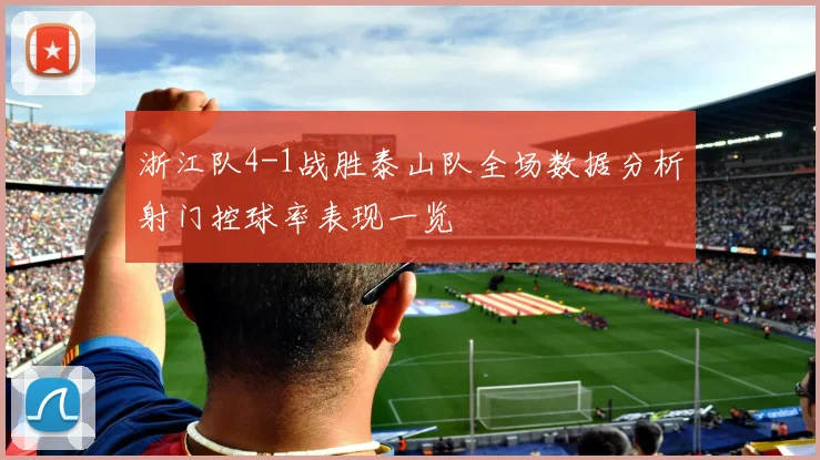 浙江队4-1战胜泰山队全场数据分析射门控球率表现一览