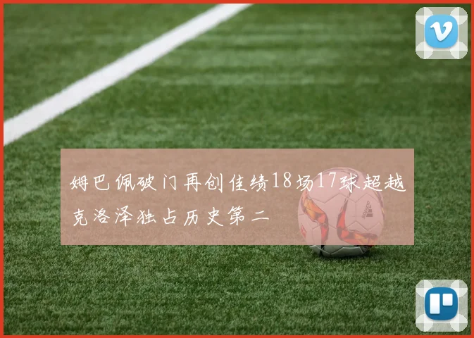 姆巴佩破门再创佳绩18场17球超越克洛泽独占历史第二