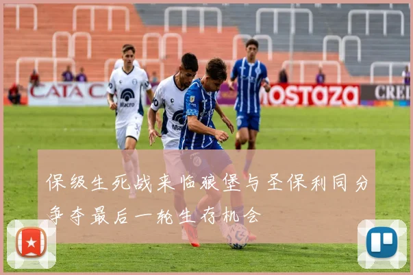 保级生死战来临狼堡与圣保利同分争夺最后一轮生存机会
