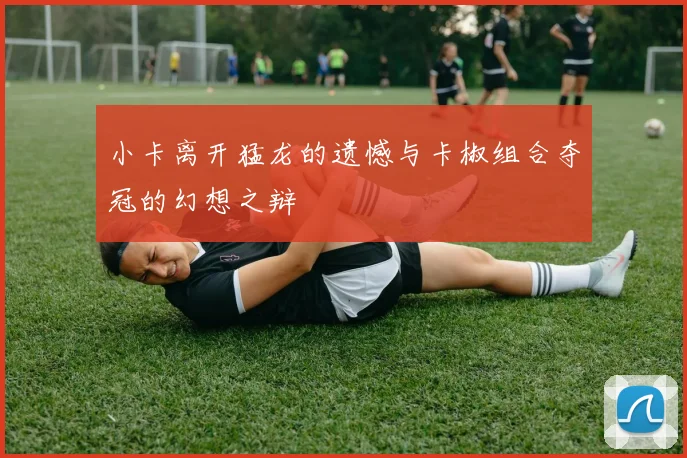 小卡离开猛龙的遗憾与卡椒组合夺冠的幻想之辩