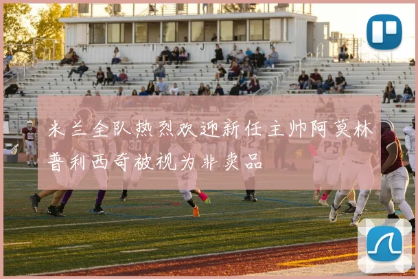 米兰全队热烈欢迎新任主帅阿莫林普利西奇被视为非卖品