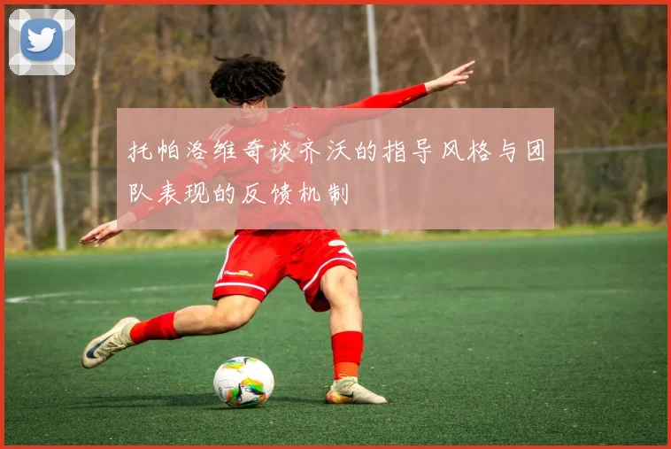 托帕洛维奇谈齐沃的指导风格与团队表现的反馈机制