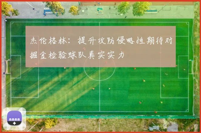 杰伦格林：提升攻防侵略性期待对掘金检验球队真实实力