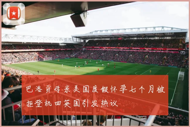巴洛贡母亲美国度假怀孕七个月被拒登机回英国引发热议