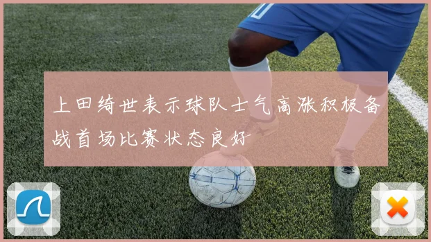 上田绮世表示球队士气高涨积极备战首场比赛状态良好