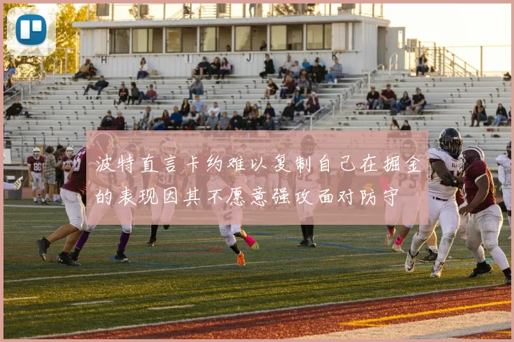 波特直言卡约难以复制自己在掘金的表现因其不愿意强攻面对防守