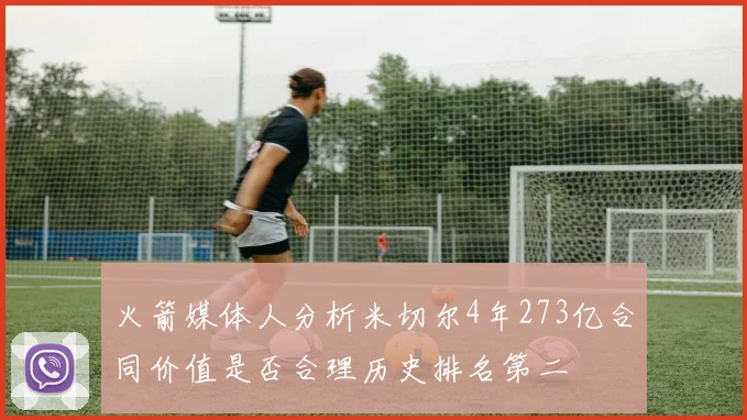 火箭媒体人分析米切尔4年273亿合同价值是否合理历史排名第二