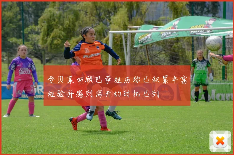 登贝莱回顾巴萨经历称已积累丰富经验并感到离开的时机已到