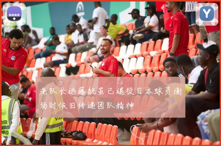 老队长远藤航虽已退役日本球员谢场时依旧传递团队精神