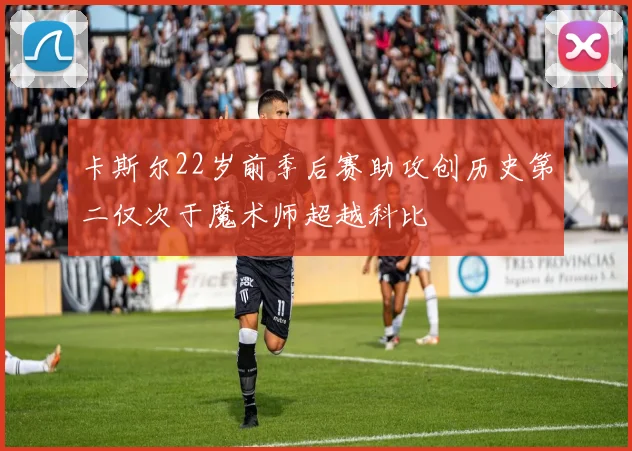 卡斯尔22岁前季后赛助攻创历史第二仅次于魔术师超越科比
